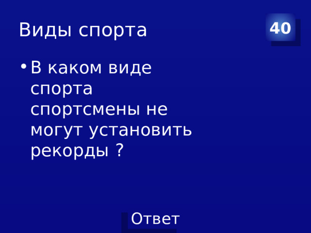 Виды спорта 40 В каком виде спорта спортсмены не могут установить рекорды ? 
