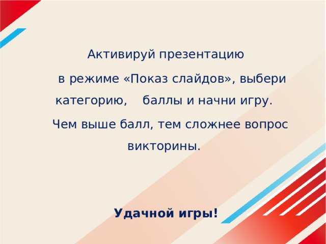 Активируй презентацию  в режиме «Показ слайдов», выбери категорию, баллы и начни игру. Чем выше балл, тем сложнее вопрос викторины.    Удачной игры! 