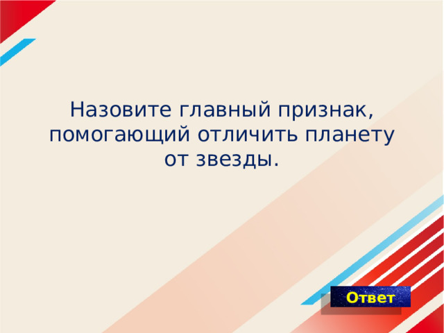    Назовите главный признак, помогающий отличить планету от звезды. 
