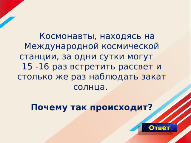  Космонавты, находясь на Международной космической станции, за одни сутки могут 15 -16 раз встретить рассвет и столько же раз наблюдать закат солнца.  Почему так происходит? 