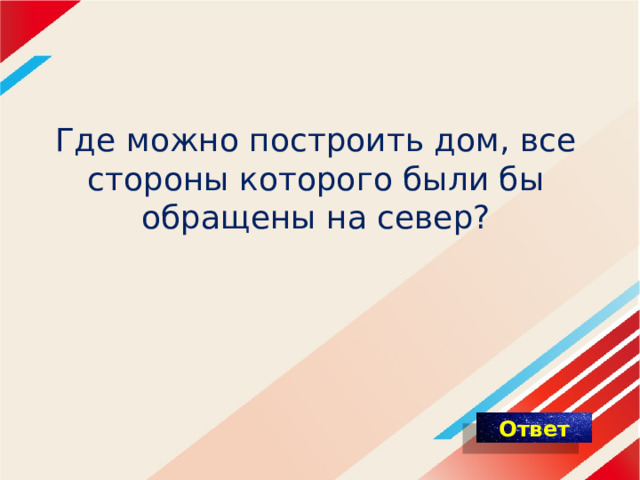 Где можно построить дом, все стороны которого были бы обращены на север? 