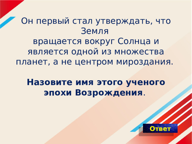 Он первый стал утверждать, что Земля  вращается вокруг Солнца и является одной из множества планет, а не центром мироздания.   Назовите имя этого ученого эпохи Возрождения .     