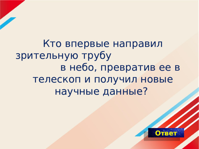 Кто впервые направил зрительную трубу в небо, превратив ее в телескоп и получил новые научные данные? 