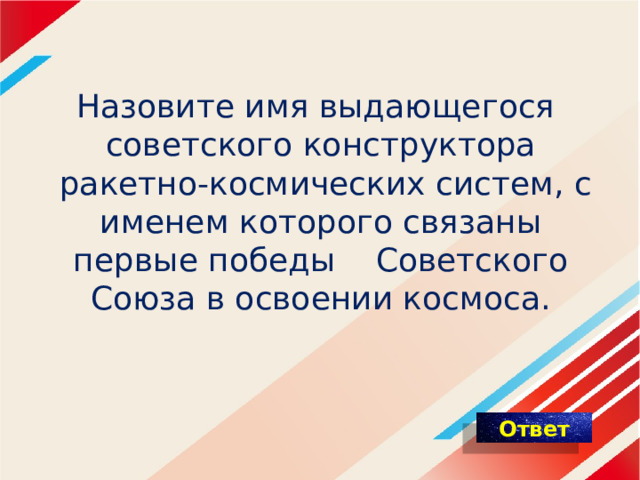 Назовите имя выдающегося советского конструктора  ракетно-космических систем, с именем которого связаны первые победы Советского Союза в освоении космоса.   