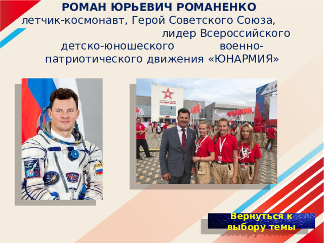 РОМАН ЮРЬЕВИЧ РОМАНЕНКО   летчик-космонавт, Герой Советского Союза, лидер Всероссийского детско-юношеского военно-патриотического движения «ЮНАРМИЯ» 