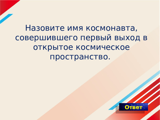 Назовите имя космонавта, совершившего первый выход в открытое космическое пространство.  