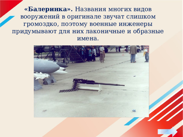 «Балеринка». Названия многих видов вооружений в оригинале звучат слишком громоздко, поэтому военные инженеры придумывают для них лаконичные и образные имена. 