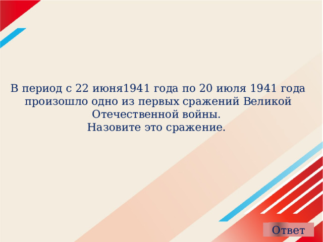 В период с 22 июня1941 года по 20 июля 1941 года произошло одно из первых сражений Великой Отечественной войны.  Назовите это сражение. 