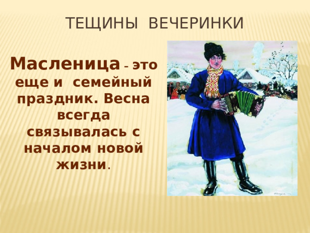 ТЕЩИНЫ вЕЧЕРИНКИ Масленица – это еще и семейный праздник. Весна всегда связывалась с началом новой жизни . 