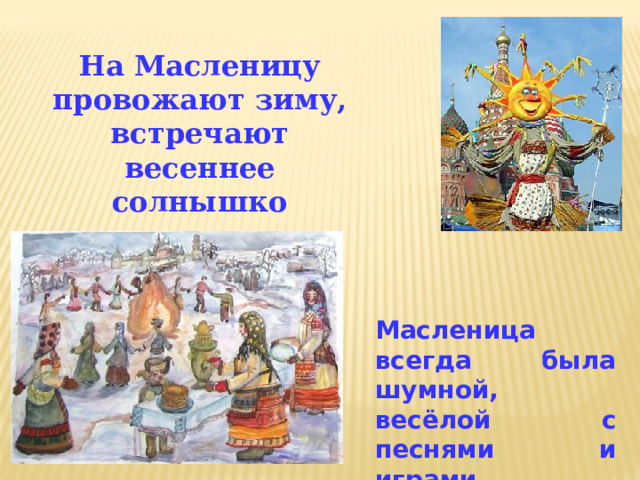 На Масленицу провожают зиму, встречают весеннее солнышко Масленица всегда была шумной, весёлой с песнями и играми 