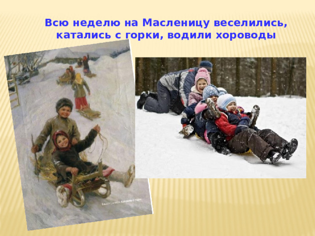 Всю неделю на Масленицу веселились, катались с горки, водили хороводы 
