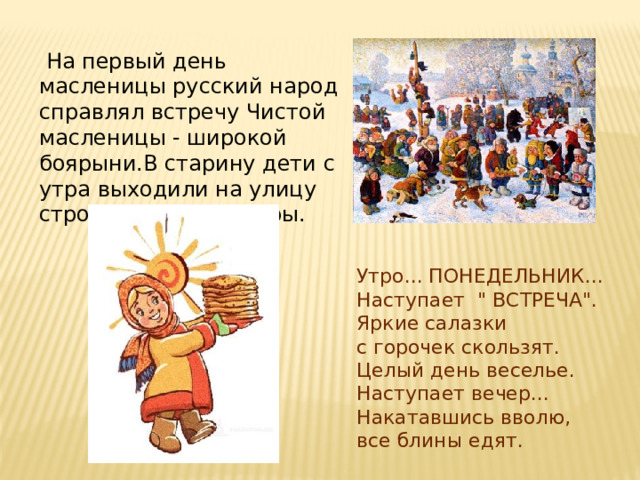  На первый день масленицы русский народ справлял встречу Чистой масленицы - широкой боярыни.В старину дети с утра выходили на улицу строить снежные горы. Утро... ПОНЕДЕЛЬНИК... Наступает 