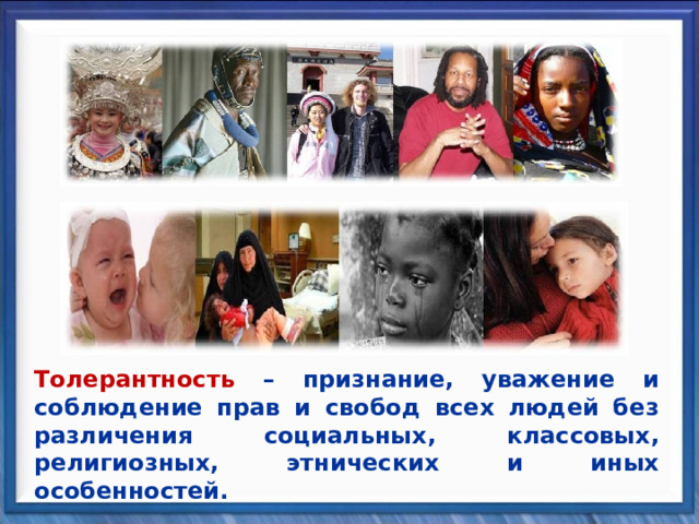 Толерантность – признание, уважение и соблюдение прав и свобод всех людей без различения социальных, классовых, религиозных, этнических и иных особенностей. 