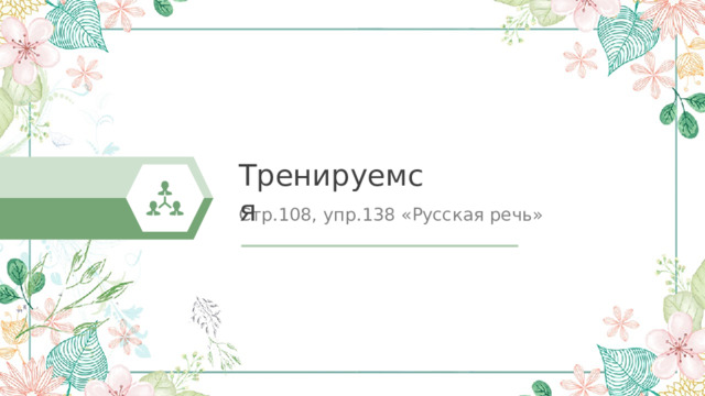 Тренируемся Стр.108, упр.138 «Русская речь» 