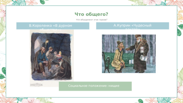 Что общего? Что объединяет этих героев? А.Куприн «Чудесный доктор» В.Короленко «В дурном обществе»» Социальное положение: нищие 