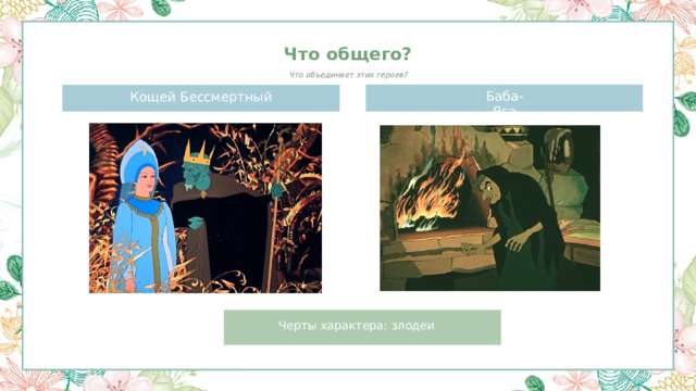 Что общего? Что объединяет этих героев? Баба-Яга Кощей Бессмертный Черты характера: злодеи 
