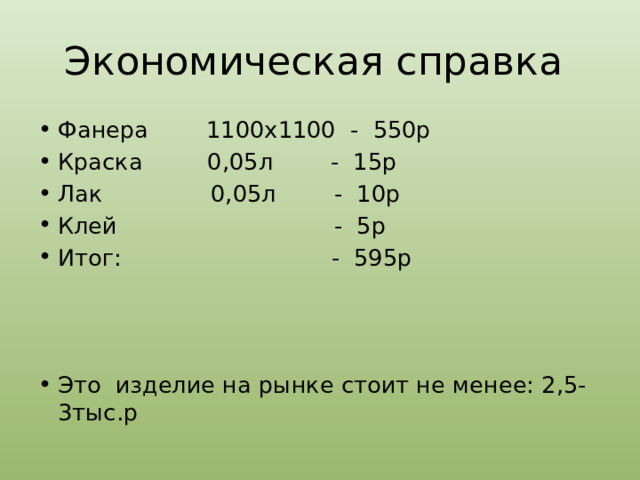Экономическая справка Фанера 1100x1100 - 550р Краска 0,05л - 15р Лак 0,05л - 10р Клей - 5р Итог: - 595р Это изделие на рынке стоит не менее: 2,5-3тыс.р 