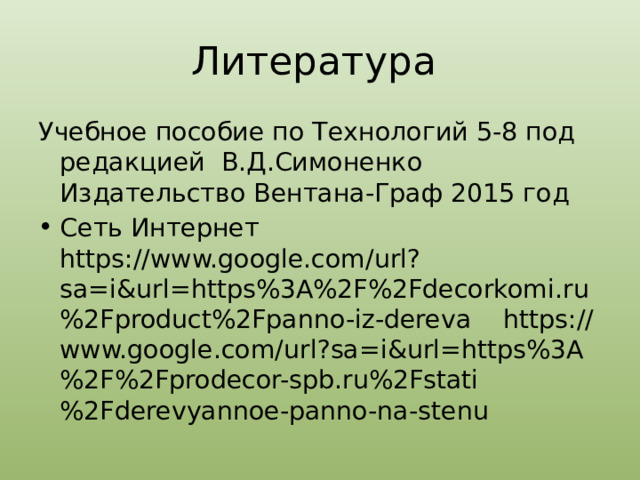 Литература Учебное пособие по Технологий 5-8 под редакцией В.Д.Симоненко Издательство Вентана-Граф 2015 год Сеть Интернет https://www.google.com/url?sa=i&url=https%3A%2F%2Fdecorkomi.ru%2Fproduct%2Fpanno-iz-dereva https://www.google.com/url?sa=i&url=https%3A%2F%2Fprodecor-spb.ru%2Fstati%2Fderevyannoe-panno-na-stenu 