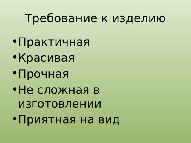 Требование к изделию Практичная Красивая Прочная Не сложная в изготовлении Приятная на вид 