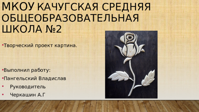 МКОУ  Качугская средняя общеобразовательная школа №2 Творческий проект картина. Выполнил работу: Пангельский Владислав  Руководитель  Черкашин А.Г 