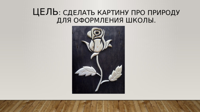 Цель : сделать картину про природу для оформления школы. 