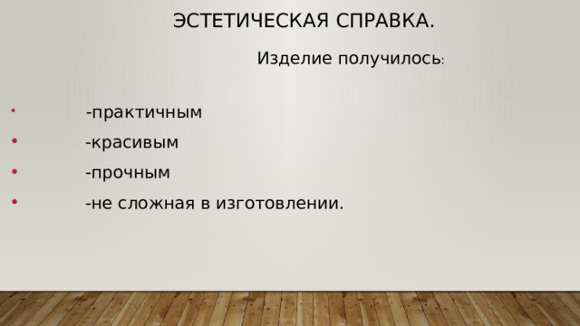 Эстетическая справка.  Изделие получилось :  -практичным  -красивым  -прочным  -не сложная в изготовлении. 