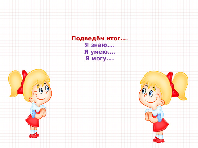   Подведём итог….  Я знаю….  Я умею….  Я могу….   