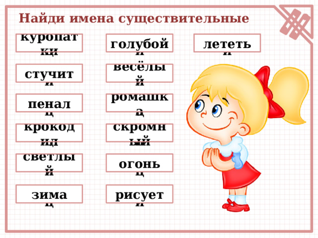 Найди имена существительные голубой молодец куропатки лететь подумай подумай весёлый подумай стучит подумай пенал молодец молодец ромашка скромный подумай крокодил молодец огонь подумай светлый молодец молодец зима подумай рисует 
