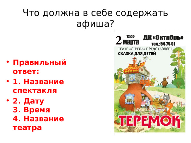 Что должна в себе содержать афиша? Правильный ответ: 1. Название спектакля 2. Дату  3. Время  4. Название театра 