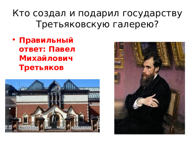 Кто создал и подарил государству Третьяковскую галерею? Правильный ответ: Павел Михайлович Третьяков 
