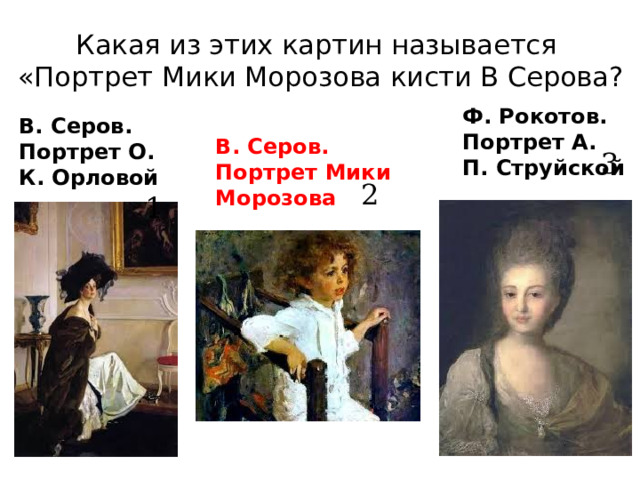 Какая из этих картин называется  «Портрет Мики Морозова кисти В Серова? Ф. Рокотов. Портрет А. П. Струйской В. Серов. Портрет О. К. Орловой В. Серов. Портрет Мики Морозова 3  1  2 