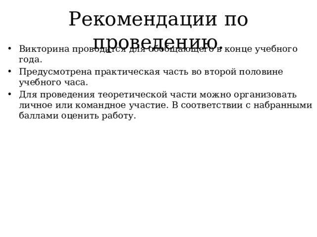 Рекомендации по проведению. Викторина проводится для обобщающего в конце учебного года. Предусмотрена практическая часть во второй половине учебного часа. Для проведения теоретической части можно организовать личное или командное участие. В соответствии с набранными баллами оценить работу. 