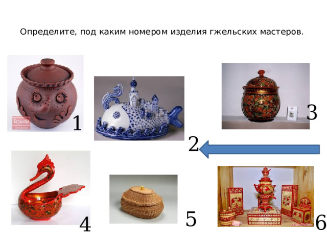  Определите, под каким номером изделия гжельских мастеров.   3 1 2 5 6 4 
