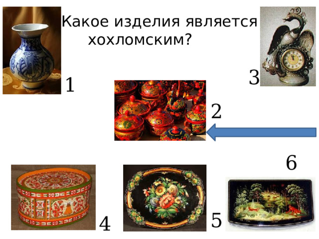 Какое изделия является хохломским? 3 1 2 6 5 4 