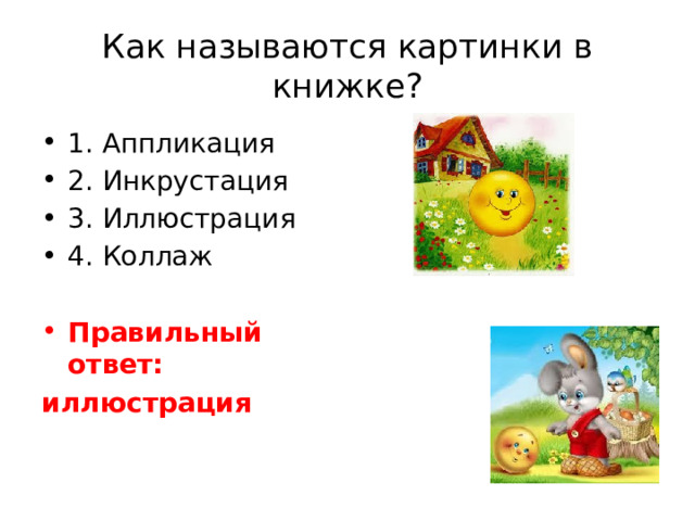 Как называются картинки в книжке? 1. Аппликация 2. Инкрустация 3. Иллюстрация 4. Коллаж Правильный ответ: иллюстрация 
