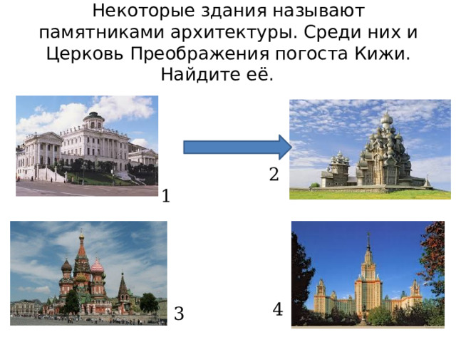 Некоторые здания называют памятниками архитектуры. Среди них и Церковь Преображения погоста Кижи. Найдите её. 2  1 4 3 