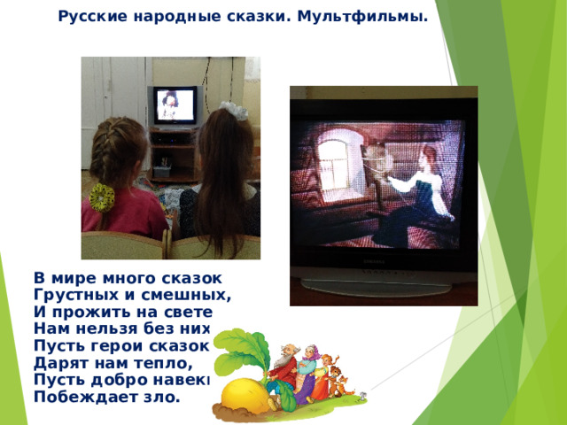 Русские народные сказки. Мультфильмы. В мире много сказок Грустных и смешных, И прожить на свете Нам нельзя без них. Пусть герои сказок Дарят нам тепло, Пусть добро навеки Побеждает зло. 