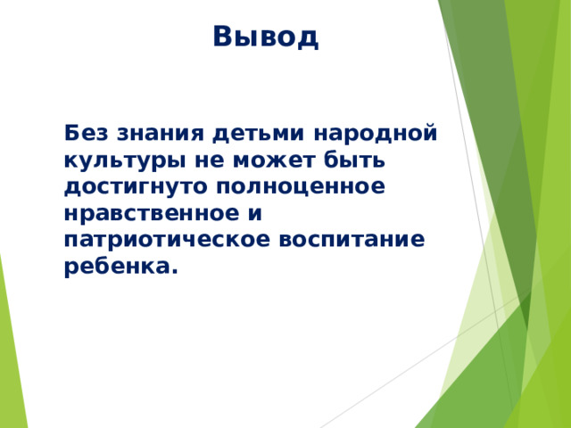 Вывод Без знания детьми народной культуры не может быть достигнуто полноценное нравственное и патриотическое воспитание ребенка. 