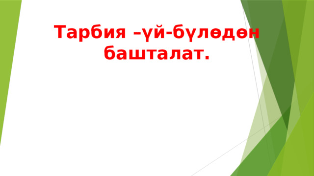Тарбия –үй-бүлөдөн башталат. 