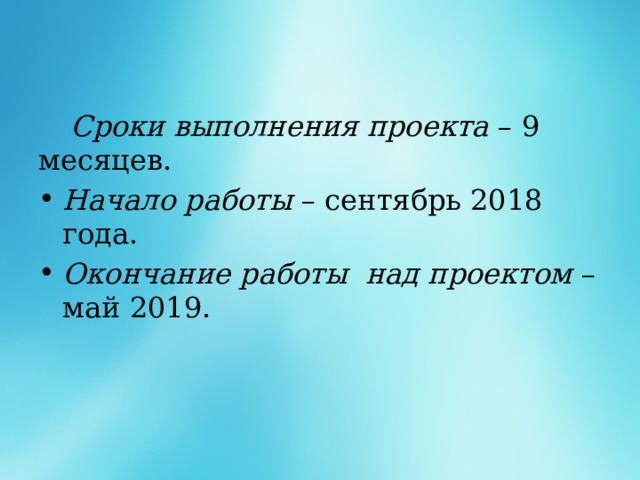  Сроки выполнения проекта – 9 месяцев. Начало работы – сентябрь 2018 года. Окончание работы над проектом – май 2019. 