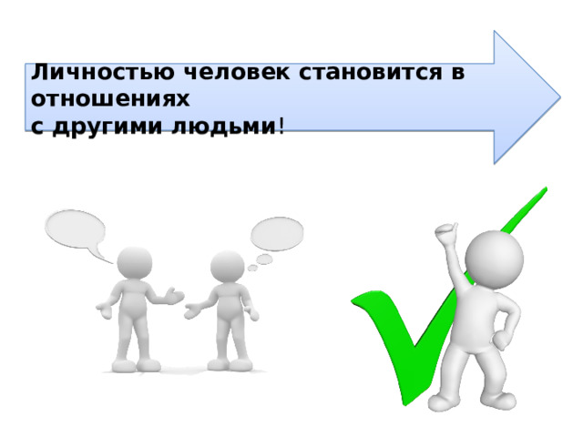 Личностью человек становится в отношениях  с другими людьми ! 