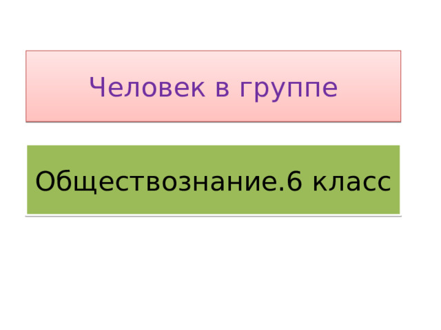 Человек в группе Обществознание.6 класс 