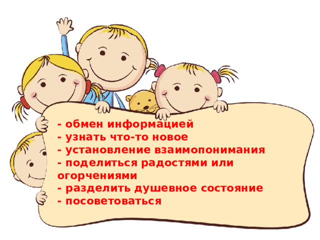 - обмен информацией - узнать что-то новое - установление взаимопонимания - поделиться радостями или огорчениями - разделить душевное состояние - посоветоваться 