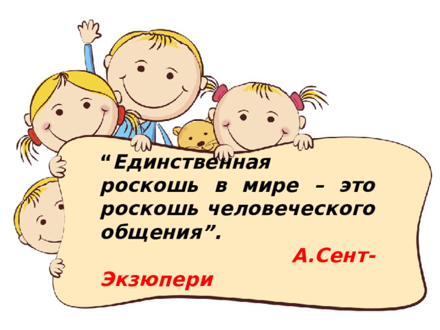 “ Единственная роскошь в мире – это роскошь человеческого общения”.  А.Сент-Экзюпери 