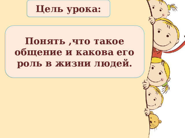 Цель урока: Понять ,что такое общение и какова его роль в жизни людей. 