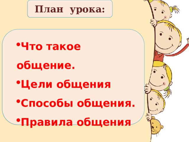 План урока: Что такое общение. Цели общения Способы общения. Правила общения  Что такое общение. Цели общения Способы общения. Правила общения  