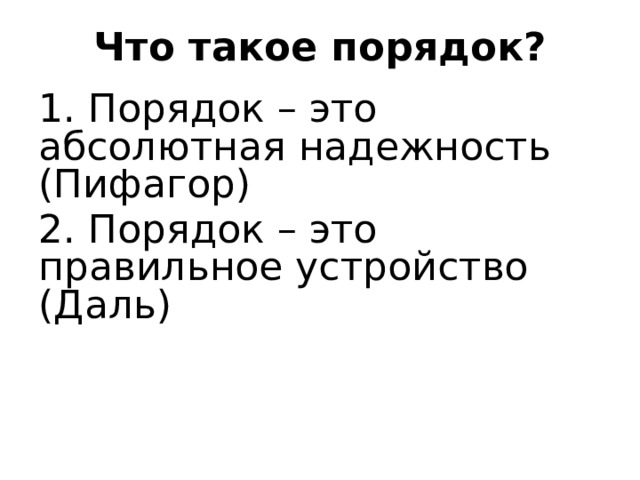 Что такое порядок? 1. Порядок – это абсолютная надежность (Пифагор) 2. Порядок – это правильное устройство (Даль) 