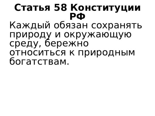 Статья 58 Конституции РФ Каждый обязан сохранять природу и окружающую среду, бережно относиться к природным богатствам. 