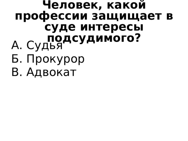 Человек, какой профессии защищает в суде интересы подсудимого? А. Судья Б. Прокурор В. Адвокат 