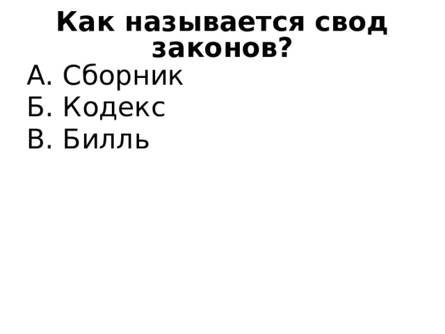 Как называется свод законов? А. Сборник Б. Кодекс В. Билль 